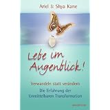 Lebe im Augenblick!: Verwandeln statt ver�ndern - Die Erfahrung der Unmittelbaren Transformationvon "Ariel Kane"