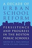 A Decade of Urban School Reform: Persistence and Progress in the Boston Public Schools
