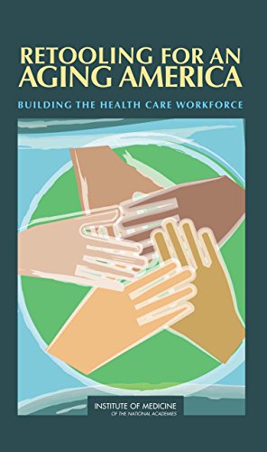 Retooling for an Aging America: Building the Health Care Workforce Retooling for an Aging America: Building the Health Care Workforce