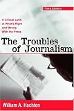 Troubles of Journalism: A Critical Look at What`s Right and Wrong With the Press (Lea`s Communication Series)