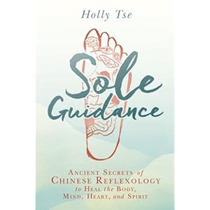 Sole Guidance: Ancient Secrets of Chinese Reflexology to Heal the Body, Mind, Heart, and Spirit