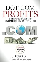 Dot Com Profits: 8 Steps to Building Unlimited Online Wealth