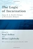 The Logic of Incarnation: James K.A. Smiths Critique of Postmodern Religion