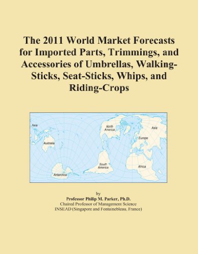The 2011 World Market Forecasts for Imported Parts, Trimmings, and Accessories of Umbrellas, Walking-Sticks, Seat-Sticks, Whips, and Riding-Crops