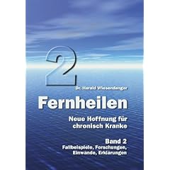 Fernheilen - Neue Hoffnung f�r chronisch Kranke: Fallbeispiele, Forschungen, Einw�nde, Erkl�rungen