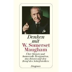 Denken mit W. Somerset Maugham: �ber Skepsis und humorvolle Resignation, die Natur des Menschen und den Beruf des Schriftstellers