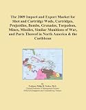 The 2009 Import and Export Market for Shot and Cartridge Wads, Cartridges, Projectiles, Bombs, Grenades, Torpedoes, Mines, Missiles, Similar Munitions ... Thereof in North America & the Caribbean