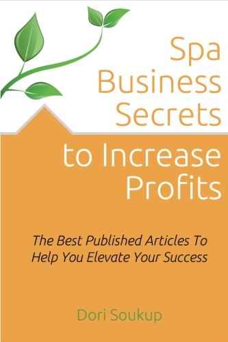 Spa Business Secrets To Increase Profits: The Best Published Business Articles To Elevate Your Success