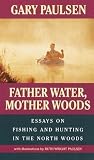 [(Father Water, Mother Woods: Essays on Fishing and Hunting in the North Woods )] [Author: Gary Paulsen] [Apr-1996]