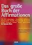 Das gro�e Buch der Affirmationen: F�r alle Lebenslagen: Gesundheit - Selbstwert - Partnerschaft - Familie - Freundschaft - Kreativit�t - Beruf - ... neuesten wissenschaftlichen Erkenntnissen!