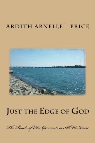 Just the Edge of God: The Touch of His Garment is All We Know, by Ardith Arnelle` Price