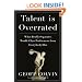 Talent Is Overrated: What Really Separates World-Class Performers from Everybody Else
