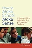 How to make school make sense : a parents' guide to helping the child with Asperger syndrome