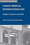 Cuban Medical Internationalism: Origins, Evolution, and Goals (Studies of the Americas) (John M. Kirk)