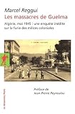 Les massacres de Guelma : Alg�rie, Mai 1945 : une enqu�te in�dite sur la furie des milices coloniales