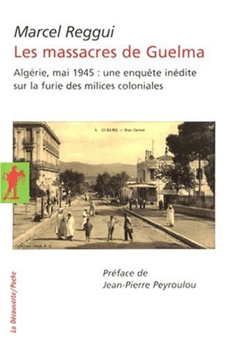 Les massacres de Guelma : Alg�rie, Mai 1945 : une enqu�te in�dite sur la furie des milices coloniales