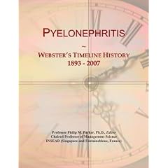 Pyelonephritis: Webster's Timeline History, 1893 - 2007 by Icon Group International