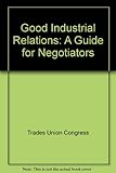 Good industrial relations : a guide for negotiators