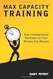 Max Capacity Training: How Unconventional Workouts Can Turn Minutes Into Muscles