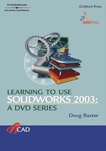 Learning to Use SolidWorks 2003: A DVD Series (CD Series) Doug Baxter