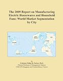 The 2009 Report on Manufacturing Electric Housewares and Household Fans: World Market Segmentation by City The 2009 Report on Manufacturing Electric Housewares and Household Fans: World Market Segmentation by City