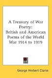 A Treasury of War Poetry: British and American Poems of the World War 1914 to 1919