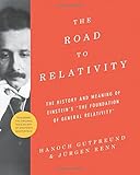 The Road to Relativity: The History and Meaning of Einstein's "The Foundation of General Relativity" Featuring the Original Manuscript of Einstein's Masterpiece