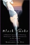 Black Smoke: A Womans Journey of Healing, Wild Love, and Transformation in the Amazon