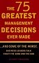 The 75 Greatest Management Decisions Ever Made: ...and Some of the Worst. Business Leaders Talk about the Good and the Bad