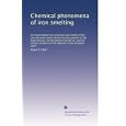 Chemical phenomena of iron smelting: An experimental and practical examination of the circumstances which determine the... by Albert D S Bell
