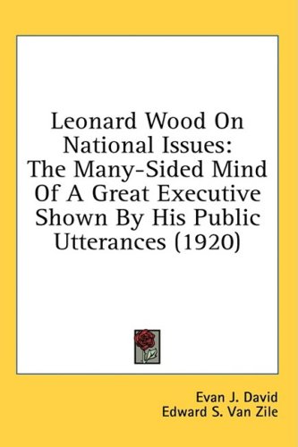 City Travel Guides Discounted  Books : Leonard Wood on National Issues: The Many-Sided Mind of a Great Executive Shown by His Public Utterances (1920)
