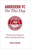 Aberdeen FC on This Day: History, Facts and Figures from Every Day of the Year (On This Day): History, Facts and Figures from Every Day of the Year (On This Day)