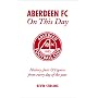 Aberdeen FC on This Day: History, Facts and Figures from Every Day of the Year (On This Day)