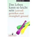Das Leben kann so leicht sein. Lustvoll genie�en statt zwanghaft gesundvon "Manfred L�tz"