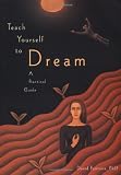 Teach Yourself to Dream: A Practical Guide to Unleashing the Power of the Subconscious Mind