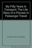 My fifty years in transport : the life story of a pioneer in passenger travel ...