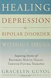 Healing Depression & Bipolar Disorder Without Drugs: Inspiring Stories of Restoring Mental Health Through Natural Therapies