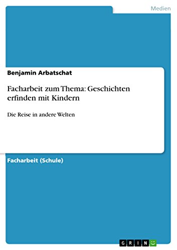 Facharbeit zum Thema: Geschichten erfinden mit Kindern: Die Reise in andere Welten (German Edition)