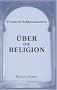 �ber die Religion: Reden an die Gebildeten unter ihren Ver�chtern