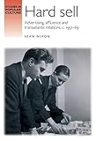 Hard sell : Advertising, affluence and transatlantic relations, c. 1951-69