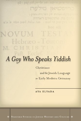 A Goy Who Speaks Yiddish: Christians and the Jewish Language in Early Modern Germany (Stanford Studies in Jewish History and C)