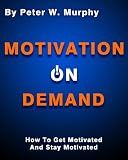 Motivation On Demand - How To Get Motivated And Stay Motivated