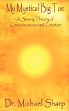 My Mystical Big Toe: A Strong Theory of Consciousness and Creation