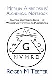 Merlin Ambrosius’ Alchemical Notebook: Practical Solutions to Bring That Which Is Unmanifested into Manifestation