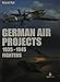 German Fighter Projects 1935 – 1945: A Complete History of Might-Have-Been German Air Force Fighter Projects
