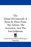 The Christ Of Cynewulf, A Poem In Three Parts: The Advent, The Ascension, And The Last Judgment