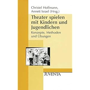 Theater spielen mit Kindern und Jugendlichen: Konzepte, Methoden und Übungen (Juventa Paperback)