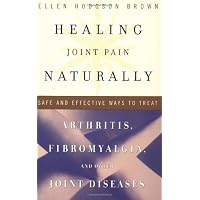 Healing Joint Pain Naturally: Safe and Effective Ways to Treat Arthritis, Fibromyalgia, and Other Joint Diseases