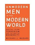 Unmodern Men in the Modern World: Radical Islam, Terrorism, and the War on Modernity