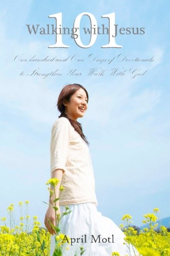 Walking with Jesus 101: One Hundred and One Days of Devotions to Strengthen Your Walk With God, by April Motl